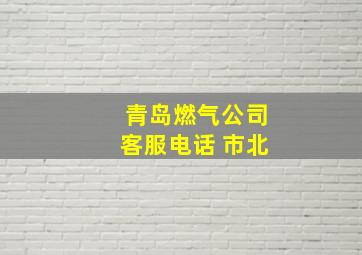 青岛燃气公司客服电话 市北